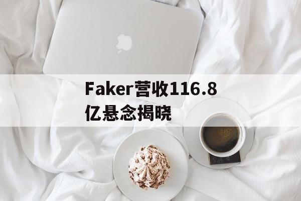 包含Faker营收116.8亿悬念揭晓的词条 包含Faker营收116.8亿悬念揭晓的词条